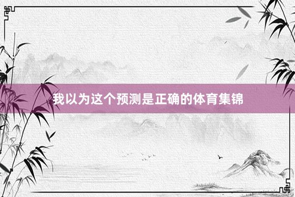 我以为这个预测是正确的体育集锦
