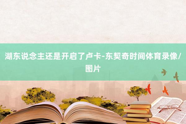 湖东说念主还是开启了卢卡-东契奇时间体育录像/图片