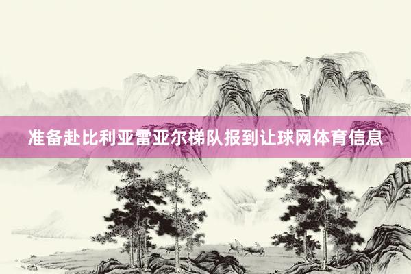 准备赴比利亚雷亚尔梯队报到让球网体育信息