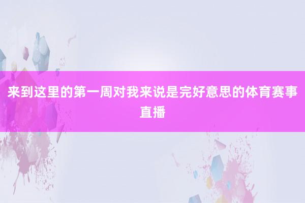 来到这里的第一周对我来说是完好意思的体育赛事直播