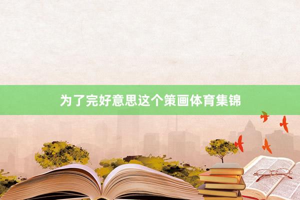 为了完好意思这个策画体育集锦