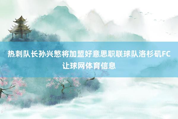 热刺队长孙兴慜将加盟好意思职联球队洛杉矶FC让球网体育信息