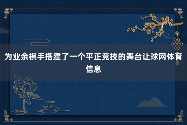 为业余棋手搭建了一个平正竞技的舞台让球网体育信息