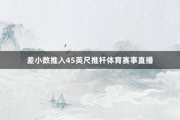 差小数推入45英尺推杆体育赛事直播