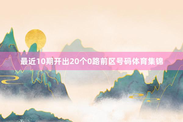 最近10期开出20个0路前区号码体育集锦