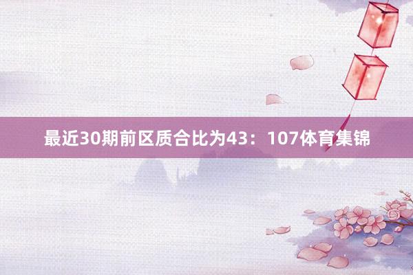 最近30期前区质合比为43:107体育集锦