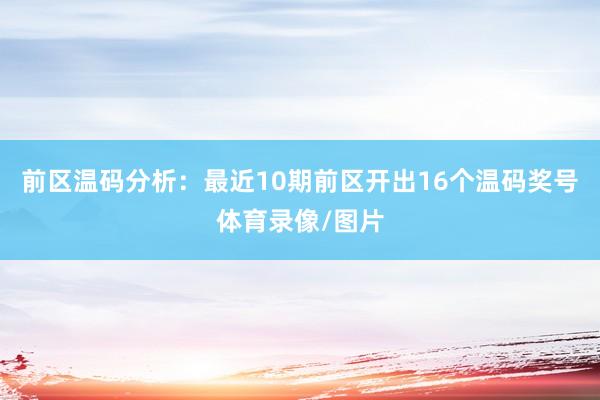 前区温码分析：最近10期前区开出16个温码奖号体育录像/图片