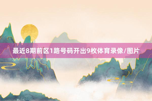 最近8期前区1路号码开出9枚体育录像/图片
