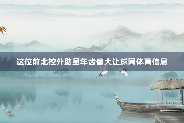 这位前北控外助虽年齿偏大让球网体育信息