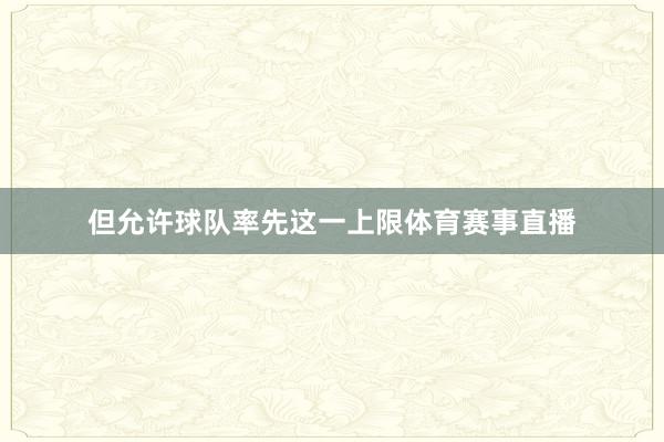 但允许球队率先这一上限体育赛事直播