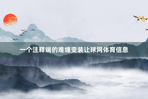 一个注释端的难缠变装让球网体育信息