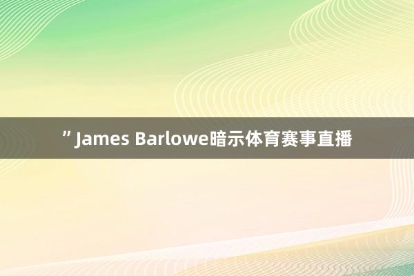 ”James Barlowe暗示体育赛事直播