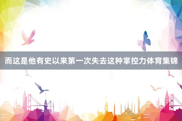 而这是他有史以来第一次失去这种掌控力体育集锦