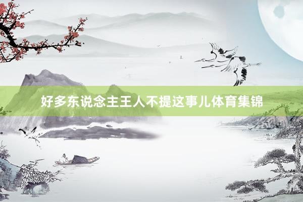 好多东说念主王人不提这事儿体育集锦