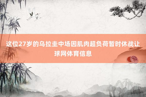 这位27岁的乌拉圭中场因肌肉超负荷暂时休战让球网体育信息