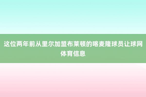 这位两年前从里尔加盟布莱顿的喀麦隆球员让球网体育信息