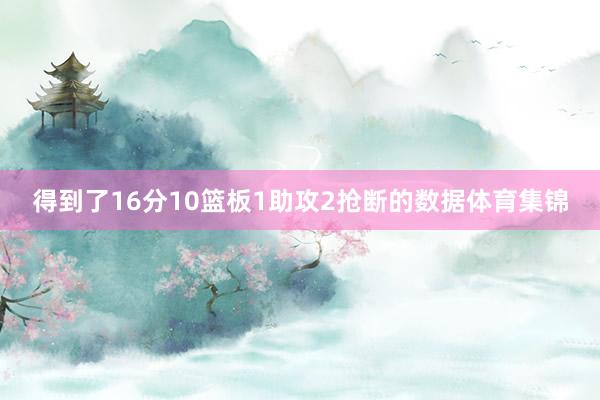 得到了16分10篮板1助攻2抢断的数据体育集锦