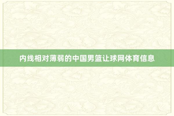 内线相对薄弱的中国男篮让球网体育信息
