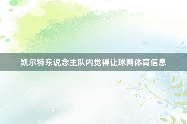 凯尔特东说念主队内觉得让球网体育信息