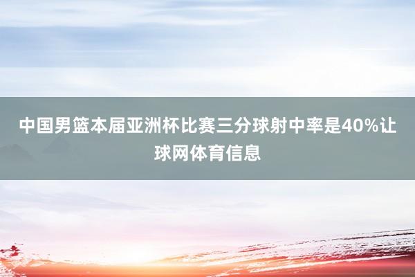 中国男篮本届亚洲杯比赛三分球射中率是40%让球网体育信息