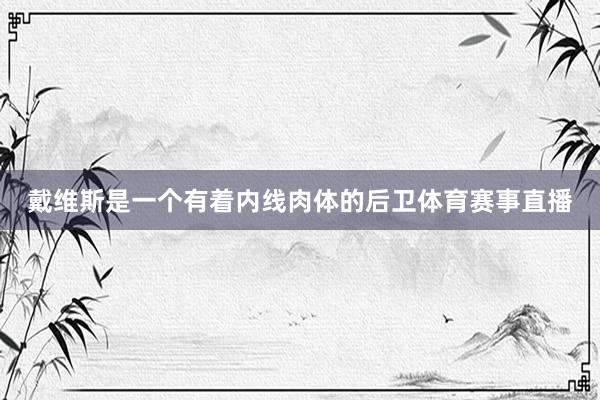 戴维斯是一个有着内线肉体的后卫体育赛事直播