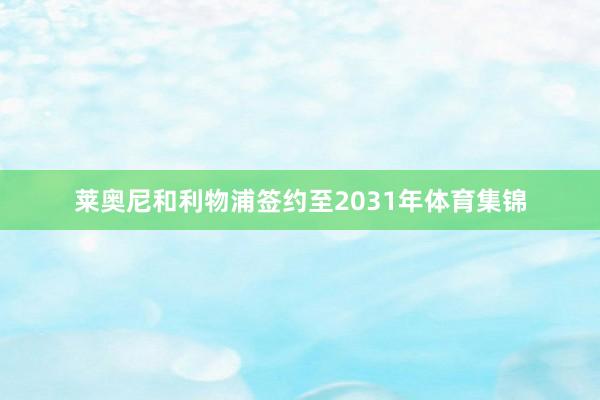 莱奥尼和利物浦签约至2031年体育集锦