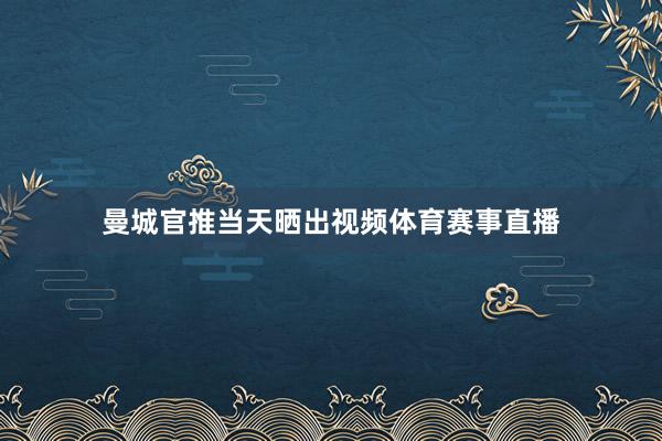 曼城官推当天晒出视频体育赛事直播