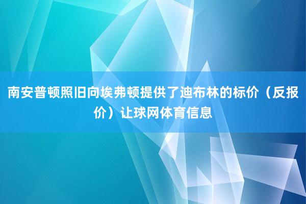 南安普顿照旧向埃弗顿提供了迪布林的标价（反报价）让球网体育信息