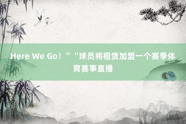 Here We Go！”“球员将租赁加盟一个赛季体育赛事直播