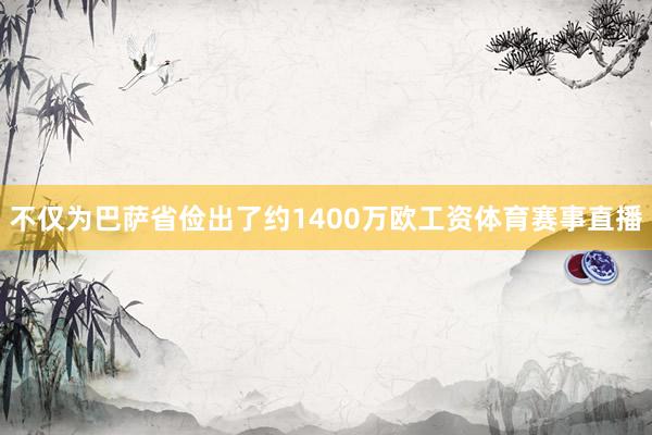 不仅为巴萨省俭出了约1400万欧工资体育赛事直播