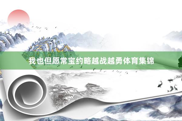 我也但愿常宝约略越战越勇体育集锦