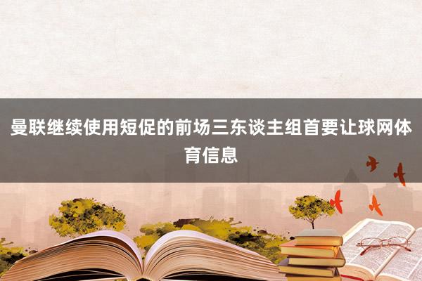 曼联继续使用短促的前场三东谈主组首要让球网体育信息