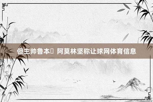 但主帅鲁本・阿莫林坚称让球网体育信息