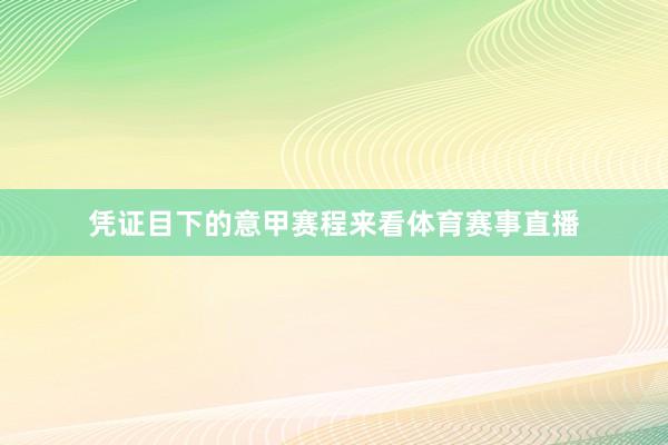 凭证目下的意甲赛程来看体育赛事直播