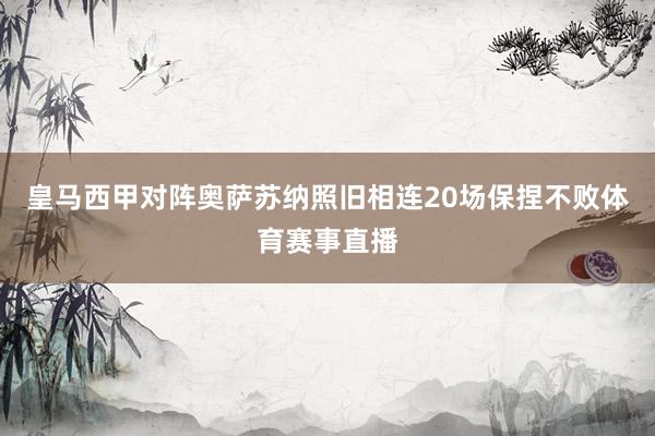 皇马西甲对阵奥萨苏纳照旧相连20场保捏不败体育赛事直播