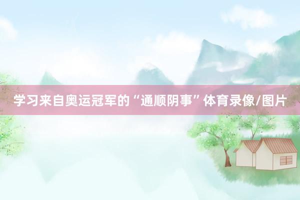 学习来自奥运冠军的“通顺阴事”体育录像/图片