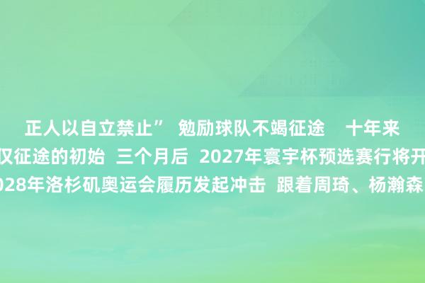 正人以自立禁止”  勉励球队不竭征途    十年来亚洲杯最恋战绩  仅仅征途的初始  三个月后  2027年寰宇杯预选赛行将开启  中国男篮将向  2028年洛杉矶奥运会履历发起冲击  跟着周琦、杨瀚森、曾凡博  等主力的转头  球队威望深度有望进一步擢升    亚洲杯是发轫而非绝顶  中国男篮或者还需技巧打磨细节  但亚洲杯决赛场的这一分缺憾  就像一颗火种  在东谈主们心中点火新的期待 体育录像/图片