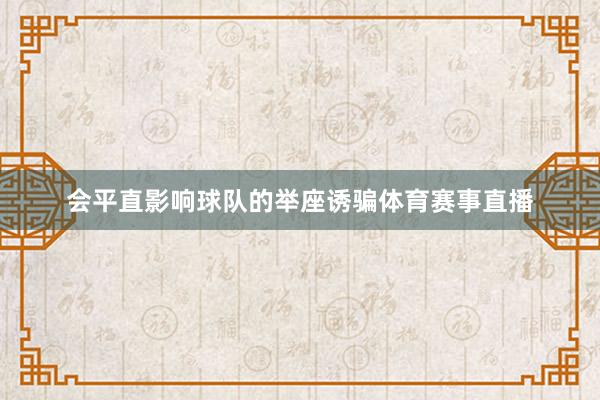 会平直影响球队的举座诱骗体育赛事直播