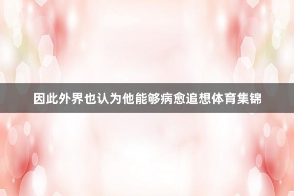 因此外界也认为他能够病愈追想体育集锦