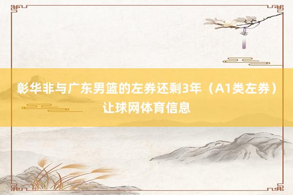 彰华非与广东男篮的左券还剩3年（A1类左券）让球网体育信息
