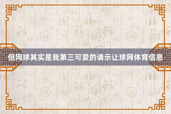 但网球其实是我第三可爱的请示让球网体育信息
