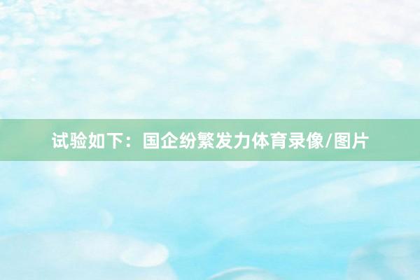 试验如下：国企纷繁发力体育录像/图片