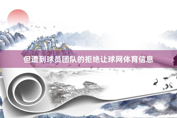 但遭到球员团队的拒绝让球网体育信息