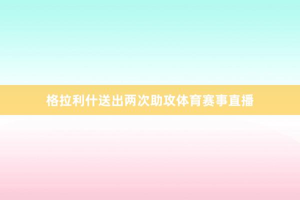 格拉利什送出两次助攻体育赛事直播