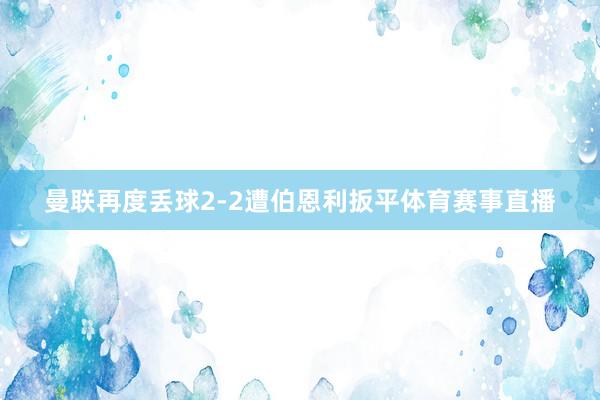 曼联再度丢球2-2遭伯恩利扳平体育赛事直播