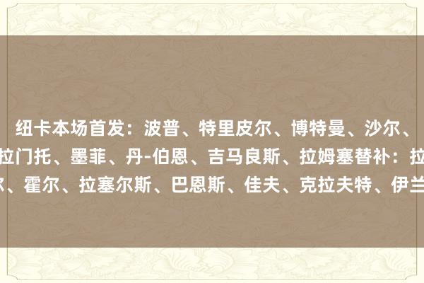 纽卡本场首发：波普、特里皮尔、博特曼、沙尔、托纳利、奥苏拉、利夫拉门托、墨菲、丹-伯恩、吉马良斯、拉姆塞替补：拉姆斯代尔、霍尔、拉塞尔斯、巴恩斯、佳夫、克拉夫特、伊兰加、威洛克、米勒    体育录像/图片