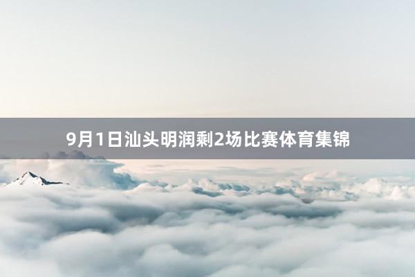 9月1日汕头明润剩2场比赛体育集锦