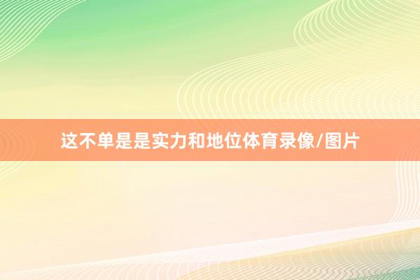 这不单是是实力和地位体育录像/图片