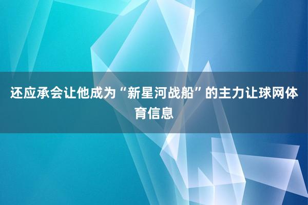 还应承会让他成为“新星河战船”的主力让球网体育信息