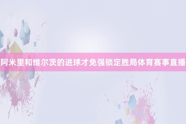 阿米里和维尔茨的进球才免强锁定胜局体育赛事直播